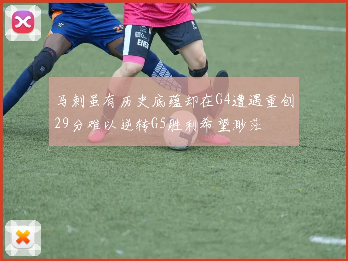 马刺虽有历史底蕴却在G4遭遇重创29分难以逆转G5胜利希望渺茫