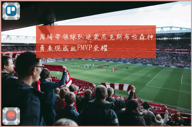 周琦带领球队逆袭尼克斯布伦森神勇表现成就FMVP荣耀