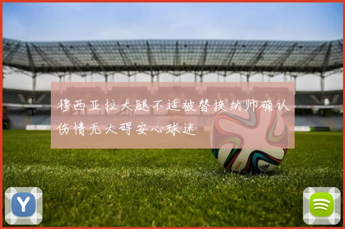 穆西亚拉大腿不适被替换纳帅确认伤情无大碍安心球迷