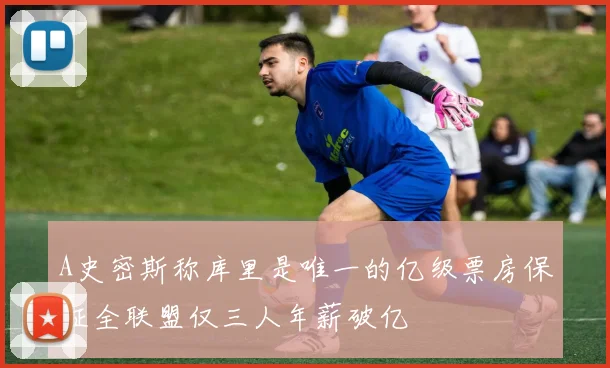 A史密斯称库里是唯一的亿级票房保证全联盟仅三人年薪破亿