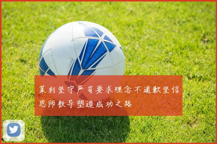 莱利坚守严苛要求理念不道歉坚信恩师教导塑造成功之路
